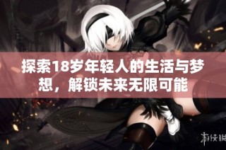 探索18岁年轻人的生活与梦想，解锁未来无限可能
