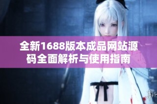 全新1688版本成品网站源码全面解析与使用指南