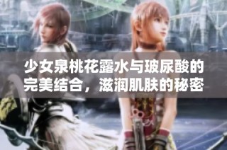 少女泉桃花露水与玻尿酸的完美结合，滋润肌肤的秘密解析