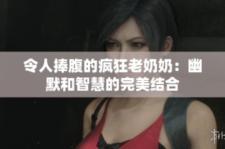 令人捧腹的疯狂老奶奶：幽默和智慧的完美结合
