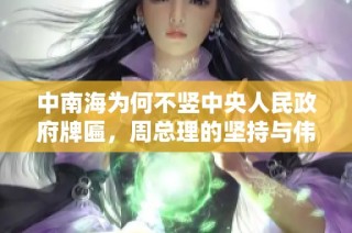 中南海为何不竖中央人民政府牌匾，周总理的坚持与伟人们的支持之缘由