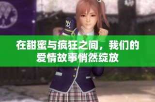在甜蜜与疯狂之间，我们的爱情故事悄然绽放
