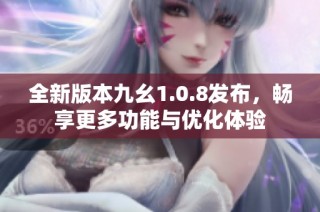 全新版本九幺1.0.8发布，畅享更多功能与优化体验