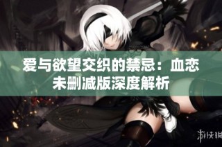 爱与欲望交织的禁忌：血恋未删减版深度解析