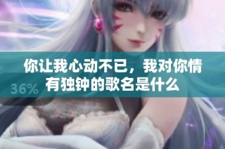 你让我心动不已，我对你情有独钟的歌名是什么
