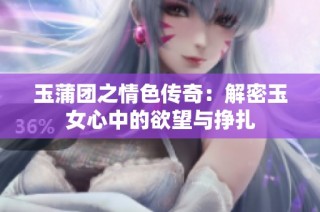 玉蒲团之情色传奇：解密玉女心中的欲望与挣扎