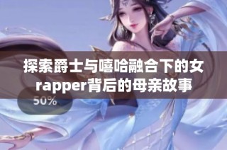 探索爵士与嘻哈融合下的女rapper背后的母亲故事