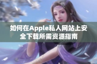 如何在Apple私人网站上安全下载所需资源指南