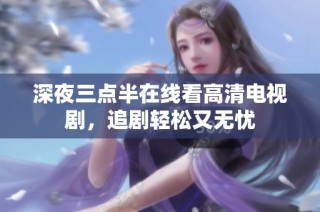 深夜三点半在线看高清电视剧，追剧轻松又无忧