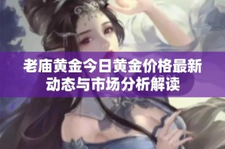 老庙黄金今日黄金价格最新动态与市场分析解读