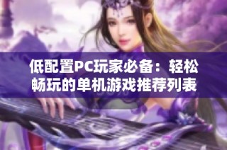 低配置PC玩家必备：轻松畅玩的单机游戏推荐列表