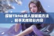 探秘Tiktok成人版破解方法，畅享无限精彩内容