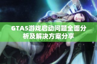 GTA5游戏启动问题全面分析及解决方案分享
