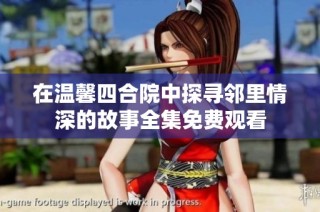 在温馨四合院中探寻邻里情深的故事全集免费观看