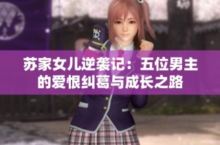 苏家女儿逆袭记：五位男主的爱恨纠葛与成长之路