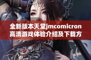 全新版本天堂jmcomicron高清游戏体验介绍及下载方法详解