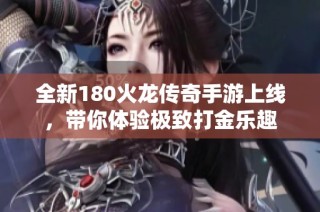 全新180火龙传奇手游上线，带你体验极致打金乐趣