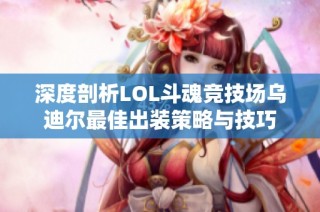 深度剖析LOL斗魂竞技场乌迪尔最佳出装策略与技巧