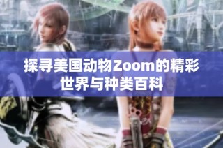 探寻美国动物Zoom的精彩世界与种类百科
