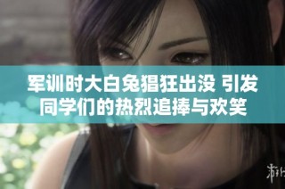 军训时大白兔猖狂出没 引发同学们的热烈追捧与欢笑