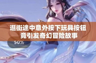 逛街途中意外按下玩具按钮 竟引发奇幻冒险故事