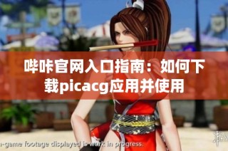 哔咔官网入口指南：如何下载picacg应用并使用