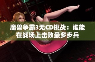 魔兽争霸3无CD挑战：谁能在战场上击败最多步兵