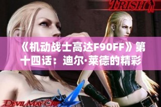 《机动战士高达F90FF》第十四话：迪尔·莱德的精彩演绎与故事发展