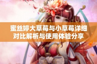 蜜丝婷大草莓与小草莓详细对比解析与使用体验分享