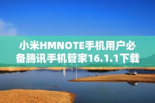 小米HMNOTE手机用户必备腾讯手机管家16.1.1下载指南