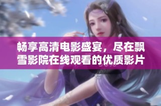 畅享高清电影盛宴，尽在飘雪影院在线观看的优质影片