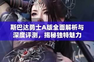 斯巴达勇士A版全面解析与深度评测，揭秘独特魅力