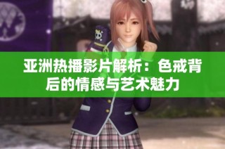亚洲热播影片解析：色戒背后的情感与艺术魅力