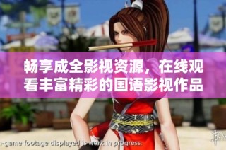 畅享成全影视资源，在线观看丰富精彩的国语影视作品