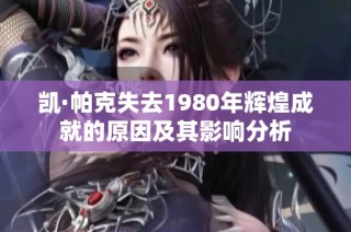 凯·帕克失去1980年辉煌成就的原因及其影响分析