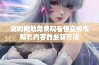 随时随地免费观看悟空影视精彩内容的最新方法