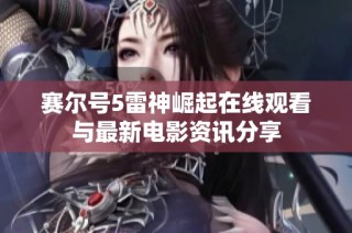 赛尔号5雷神崛起在线观看与最新电影资讯分享