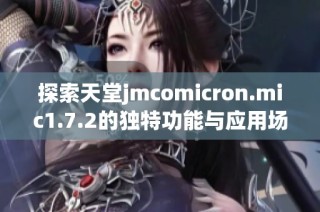 探索天堂jmcomicron.mic1.7.2的独特功能与应用场景