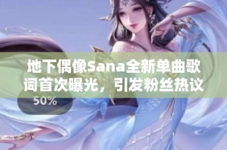 地下偶像Sana全新单曲歌词首次曝光，引发粉丝热议