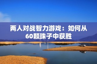 两人对战智力游戏：如何从60颗珠子中获胜