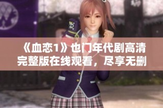 《血恋1》也门年代剧高清完整版在线观看，尽享无删减精彩内容