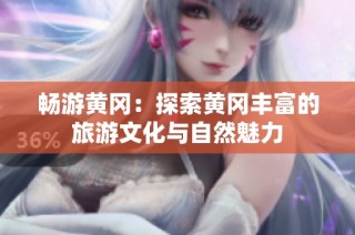 畅游黄冈：探索黄冈丰富的旅游文化与自然魅力