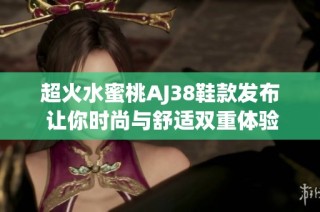 超火水蜜桃AJ38鞋款发布 让你时尚与舒适双重体验