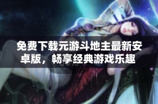 免费下载元游斗地主最新安卓版，畅享经典游戏乐趣 v7.0.3