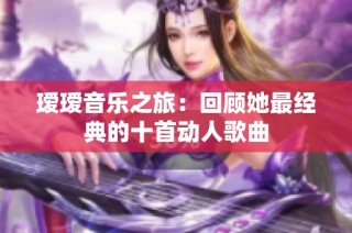 瑷瑷音乐之旅：回顾她最经典的十首动人歌曲