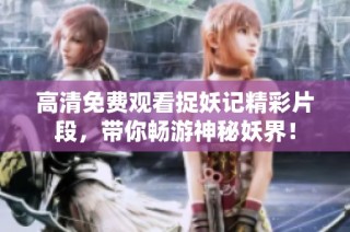 高清免费观看捉妖记精彩片段，带你畅游神秘妖界！