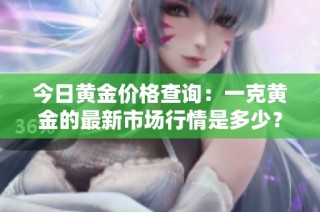 今日黄金价格查询：一克黄金的最新市场行情是多少？