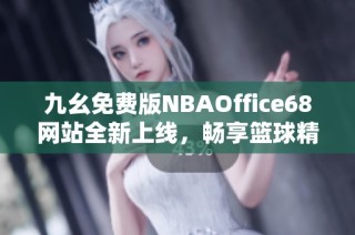 九幺免费版NBAOffice68网站全新上线，畅享篮球精彩赛事