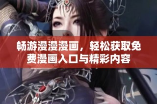 畅游漫漫漫画，轻松获取免费漫画入口与精彩内容
