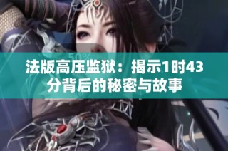 法版高压监狱：揭示1时43分背后的秘密与故事
